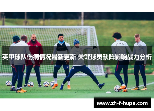 英甲球队伤病情况最新更新 关键球员缺阵影响战力分析
