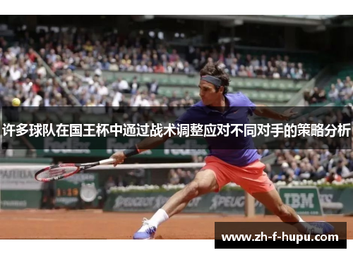 许多球队在国王杯中通过战术调整应对不同对手的策略分析