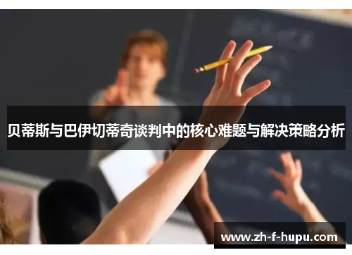 贝蒂斯与巴伊切蒂奇谈判中的核心难题与解决策略分析