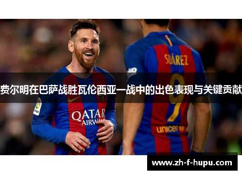 费尔明在巴萨战胜瓦伦西亚一战中的出色表现与关键贡献