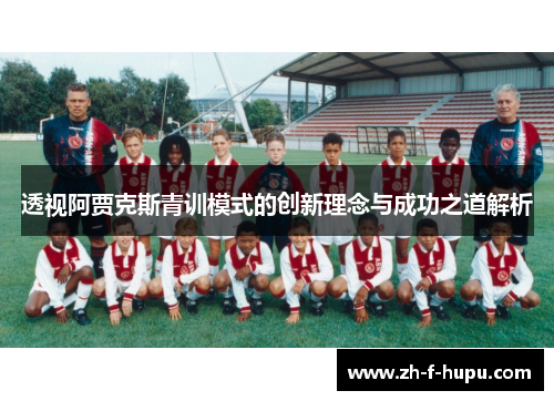 透视阿贾克斯青训模式的创新理念与成功之道解析
