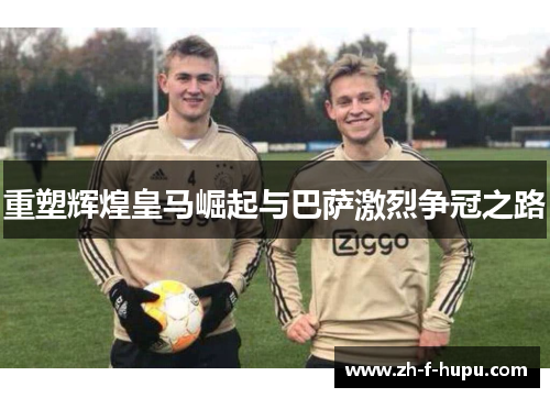 重塑辉煌皇马崛起与巴萨激烈争冠之路