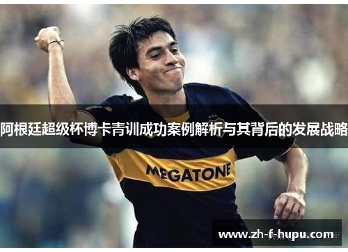阿根廷超级杯博卡青训成功案例解析与其背后的发展战略