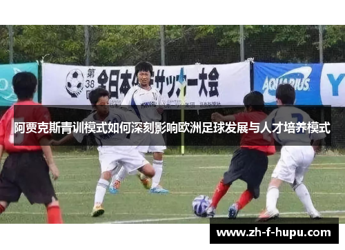 阿贾克斯青训模式如何深刻影响欧洲足球发展与人才培养模式