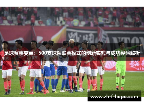 足球赛事变革：500支球队联赛模式的创新实践与成功经验解析