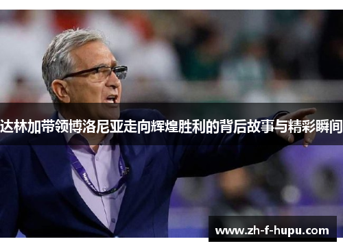 达林加带领博洛尼亚走向辉煌胜利的背后故事与精彩瞬间 达林加带领博洛尼亚走向辉煌胜利的背后故事与精彩瞬间