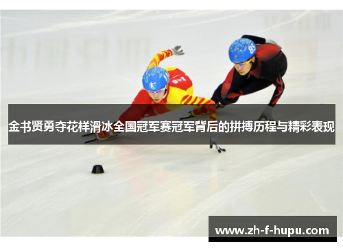 金书贤勇夺花样滑冰全国冠军赛冠军背后的拼搏历程与精彩表现 金书贤勇夺花样滑冰全国冠军赛冠军背后的拼搏历程与精彩表现