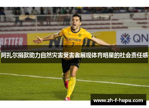 阿扎尔捐款助力自然灾害受害者展现体育明星的社会责任感