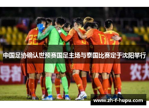 中国足协确认世预赛国足主场与泰国比赛定于沈阳举行 中国足协确认世预赛国足主场与泰国比赛定于沈阳举行