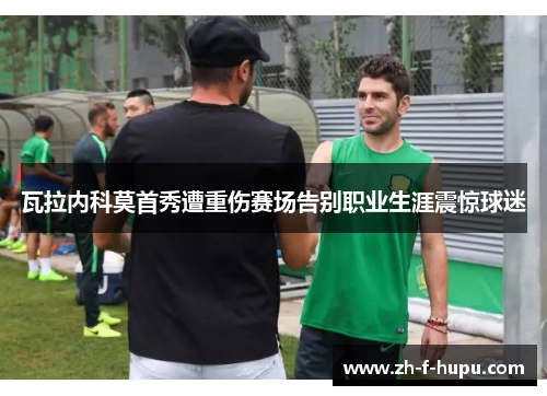 瓦拉内科莫首秀遭重伤赛场告别职业生涯震惊球迷