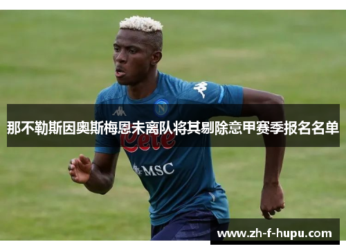 那不勒斯因奥斯梅恩未离队将其剔除意甲赛季报名名单 那不勒斯因奥斯梅恩未离队将其剔除意甲赛季报名名单
