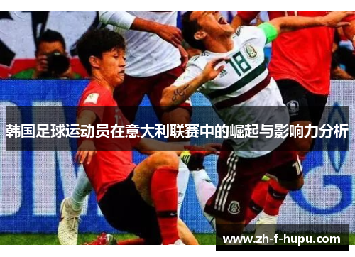 韩国足球运动员在意大利联赛中的崛起与影响力分析