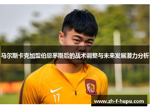 马尔斯卡克加盟伯恩茅斯后的战术调整与未来发展潜力分析
