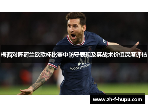 梅西对阵荷兰欧联杯比赛中防守表现及其战术价值深度评估