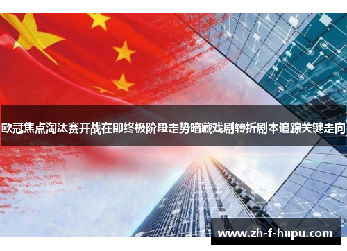 欧冠焦点淘汰赛开战在即终极阶段走势暗藏戏剧转折剧本追踪关键走向