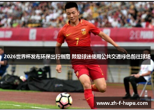 2026世界杯发布环保出行指南 鼓励球迷使用公共交通绿色前往球场 2026世界杯发布环保出行指南 鼓励球迷使用公共交通绿色前往球场