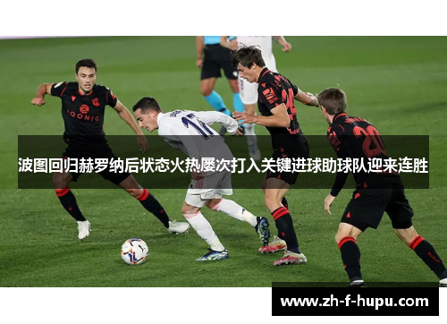 波图回归赫罗纳后状态火热屡次打入关键进球助球队迎来连胜 波图回归赫罗纳后状态火热屡次打入关键进球助球队迎来连胜