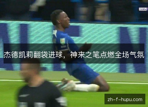 杰德凯莉翻袋进球,神来之笔点燃全场气氛 杰德凯莉翻袋进球,神来之笔点燃全场气氛
