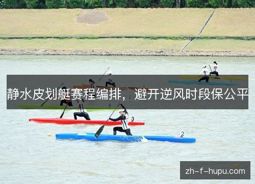 静水皮划艇赛程编排，避开逆风时段保公平